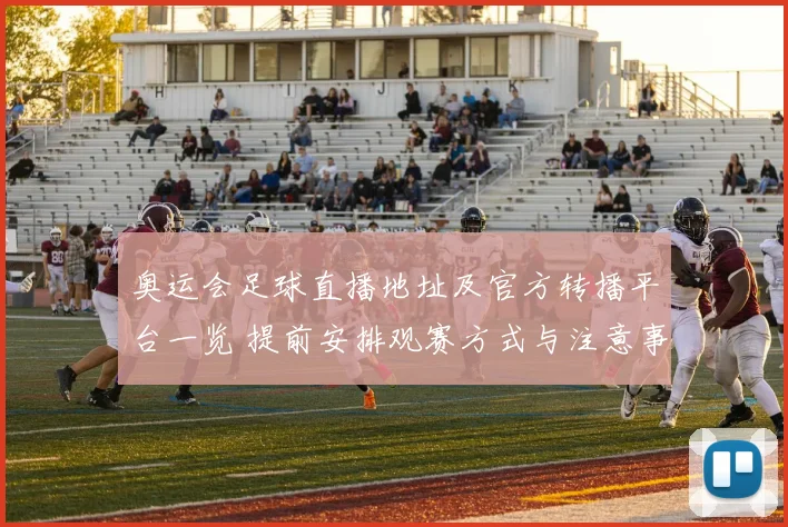 奥运会足球直播地址及官方转播平台一览 提前安排观赛方式与注意事项