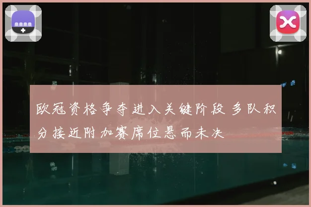 欧冠资格争夺进入关键阶段 多队积分接近附加赛席位悬而未决