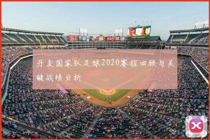 丹麦国家队足球2020赛程回顾与关键战绩分析