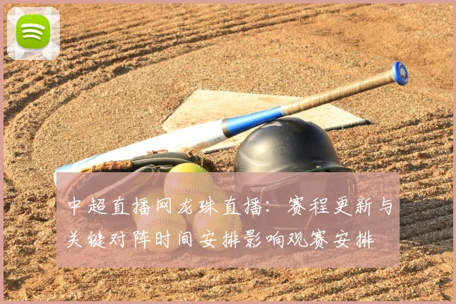 中超直播网龙珠直播：赛程更新与关键对阵时间安排影响观赛安排