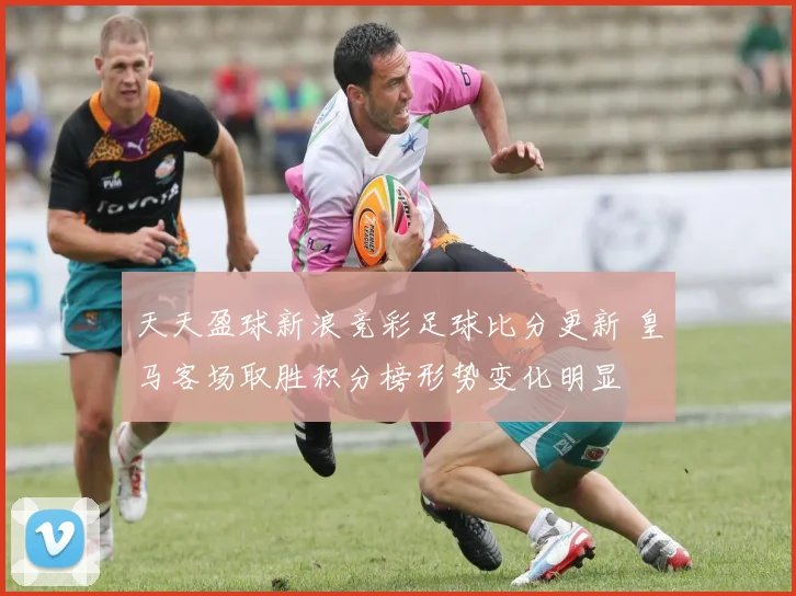 天天盈球新浪竞彩足球比分更新 皇马客场取胜积分榜形势变化明显