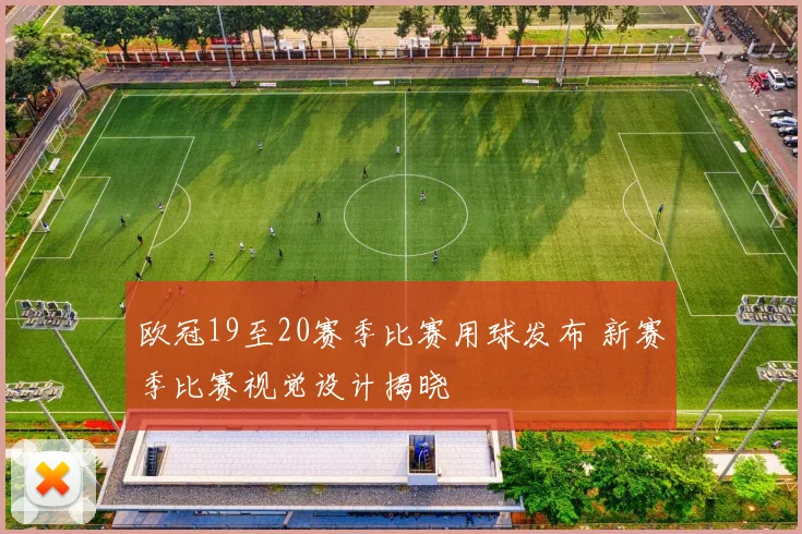 欧冠19至20赛季比赛用球发布 新赛季比赛视觉设计揭晓