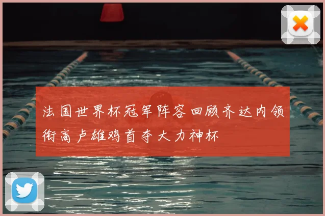 法国世界杯冠军阵容回顾齐达内领衔高卢雄鸡首夺大力神杯