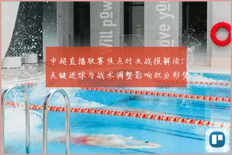 中超直播联赛焦点对决战报解读：关键进球与战术调整影响积分形势