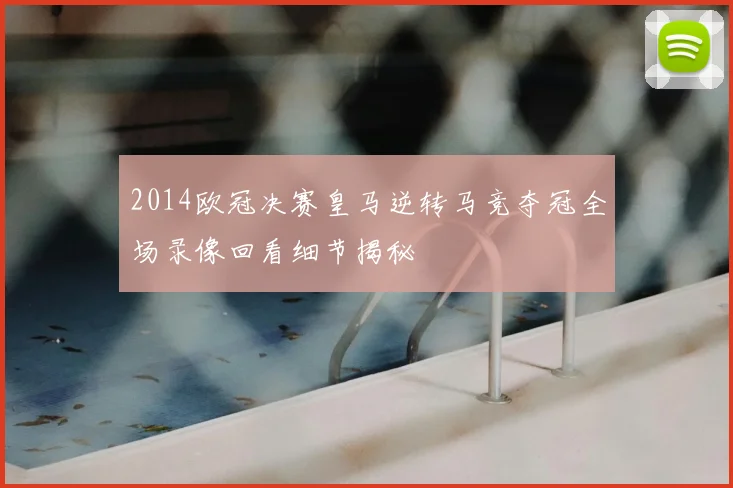 2014欧冠决赛皇马逆转马竞夺冠全场录像回看细节揭秘