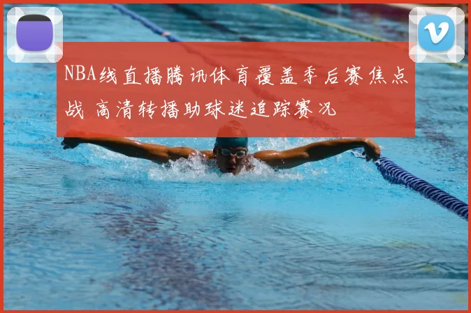 NBA线直播腾讯体育覆盖季后赛焦点战 高清转播助球迷追踪赛况