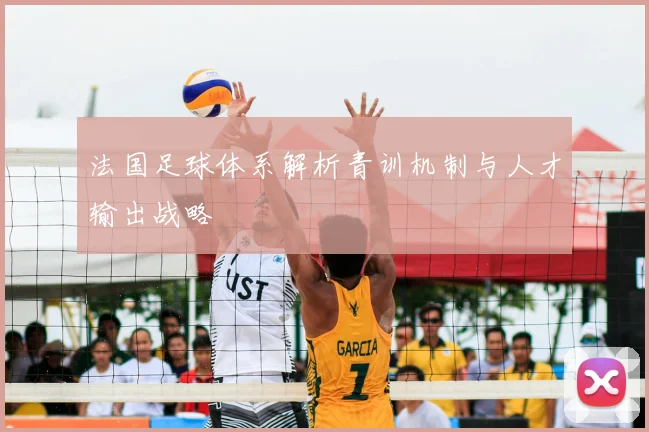 法国足球体系解析青训机制与人才输出战略