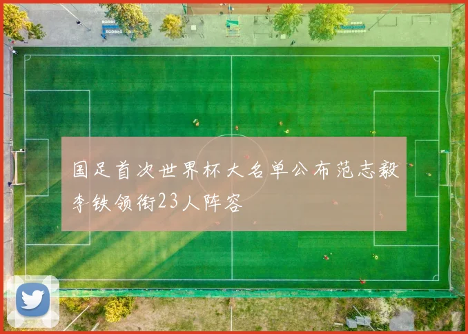 国足首次世界杯大名单公布范志毅李铁领衔23人阵容
