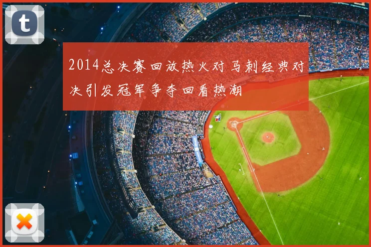 2014总决赛回放热火对马刺经典对决引发冠军争夺回看热潮