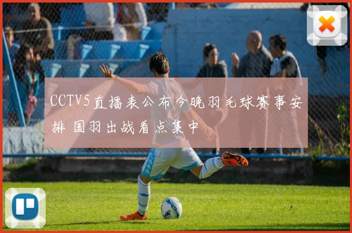 CCTV5直播表公布今晚羽毛球赛事安排 国羽出战看点集中