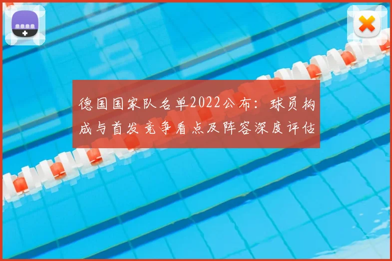 德国国家队名单2022公布：球员构成与首发竞争看点及阵容深度评估