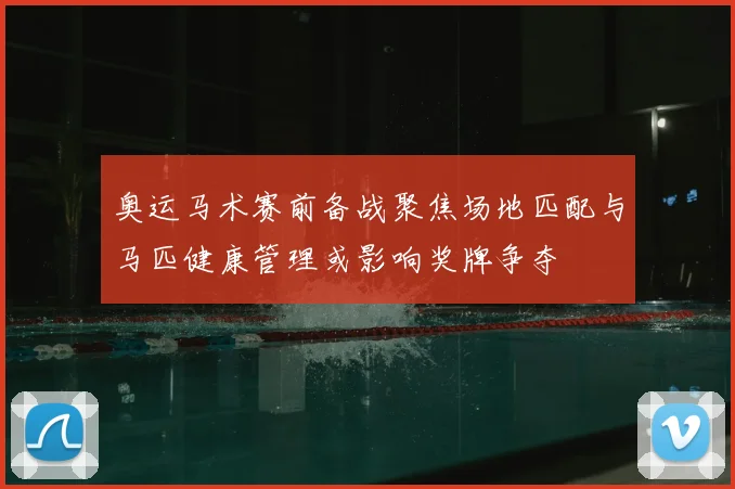奥运马术赛前备战聚焦场地匹配与马匹健康管理或影响奖牌争夺