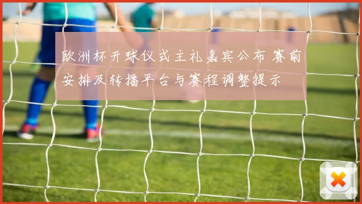 欧洲杯开球仪式主礼嘉宾公布 赛前安排及转播平台与赛程调整提示