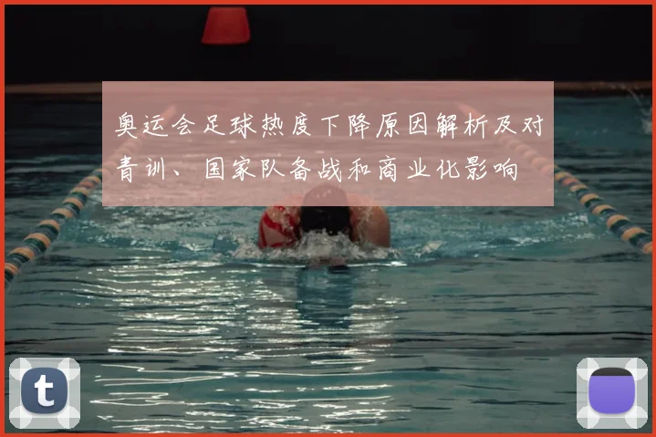 奥运会足球热度下降原因解析及对青训、国家队备战和商业化影响