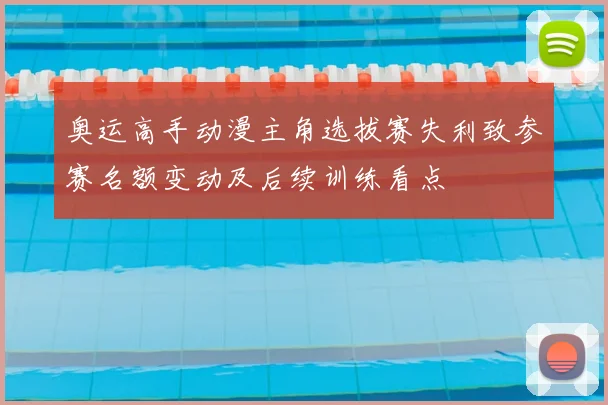奥运高手动漫主角选拔赛失利致参赛名额变动及后续训练看点
