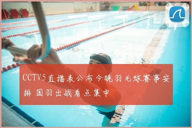 CCTV5直播表公布今晚羽毛球赛事安排 国羽出战看点集中
