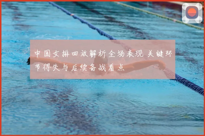 中国女排回放解析全场表现 关键环节得失与后续备战看点