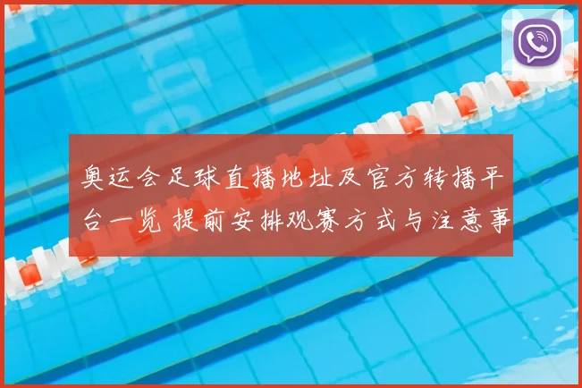 奥运会足球直播地址及官方转播平台一览 提前安排观赛方式与注意事项
