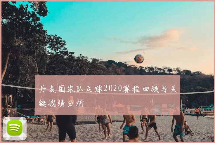 丹麦国家队足球2020赛程回顾与关键战绩分析