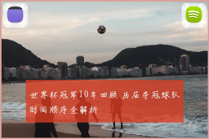 世界杯冠军10年回顾 历届夺冠球队时间顺序全解析