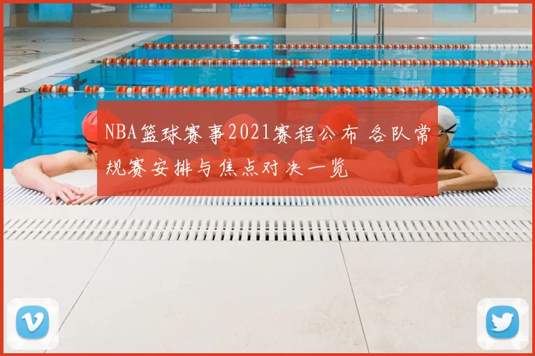 NBA篮球赛事2021赛程公布 各队常规赛安排与焦点对决一览