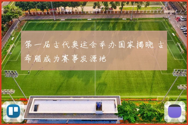 第一届古代奥运会举办国家揭晓 古希腊成为赛事发源地