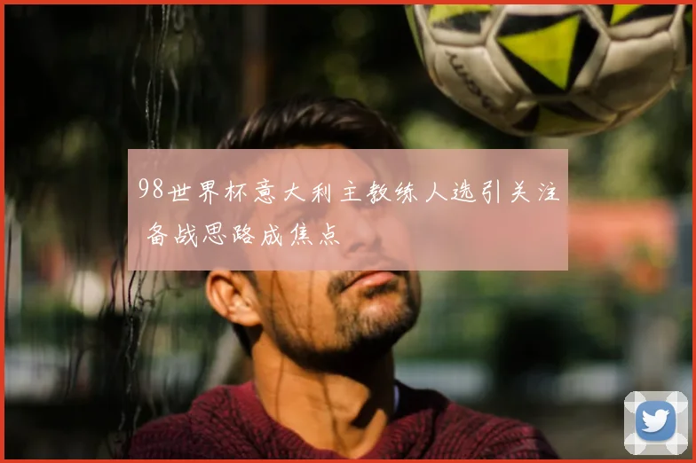 98世界杯意大利主教练人选引关注 备战思路成焦点