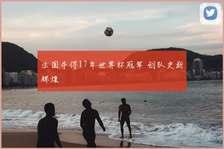 法国夺得17年世界杯冠军 创队史新辉煌