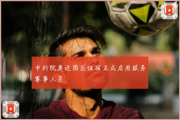 中科院奥运园区住宿正式启用服务赛事人员