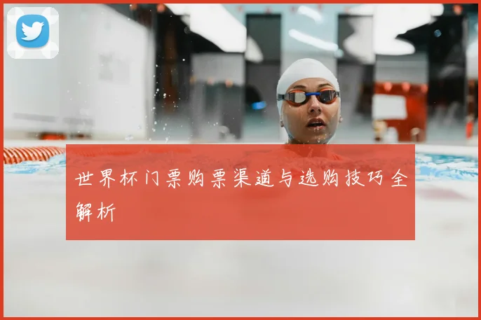 世界杯门票购票渠道与选购技巧全解析