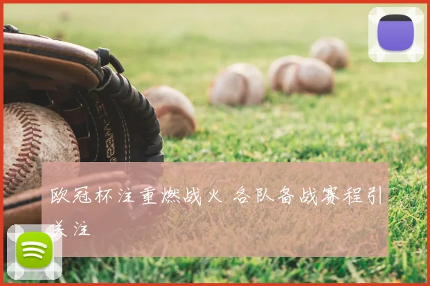 欧冠杯注重燃战火 各队备战赛程引关注
