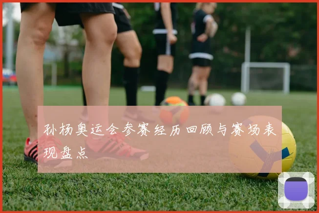 孙杨奥运会参赛经历回顾与赛场表现盘点